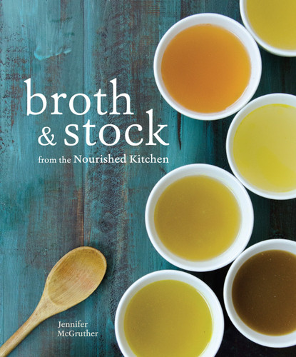 Broth and Stock from the Nourished Kitchen: Wholesome Master Recipes for Bone, Vegetable, and Seafood Broths and Meals to Make with Them [A Cookbook] book cover by Jennifer McGruther
