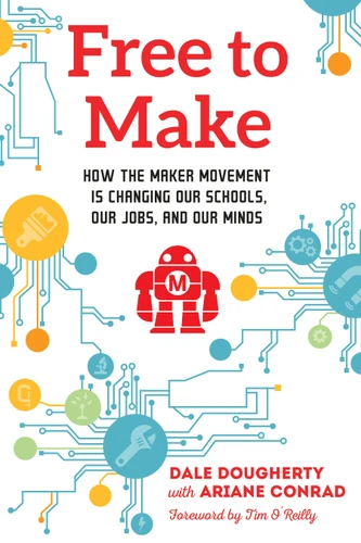 Free to Make: How the Maker Movement is Changing Our Schools, Our Jobs, and Our Minds book cover by Dale Dougherty