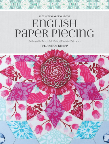 Flossie Teacakes' Guide to English Paper Piecing: Exploring the Fussy-Cut World of Precision Patchwork book cover by Florence Knapp