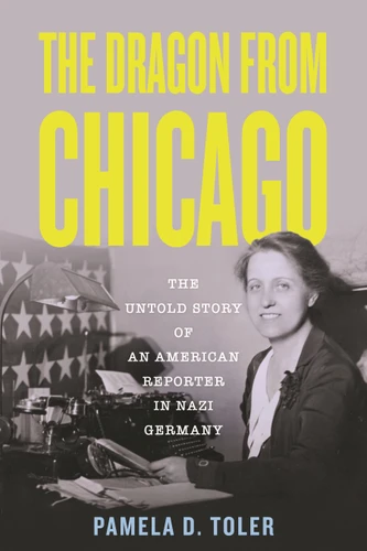 The Dragon from Chicago: The Untold Story of an American Reporter in Nazi Germany book cover by Pamela D. Toler