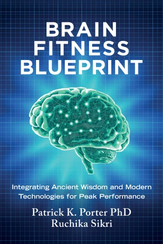 Brain Fitness Blueprint: Integrating Ancient Wisdom and Modern Technologies for Peak Performance book cover by Patrick K. Porter, PhD, Ruchika Sikri