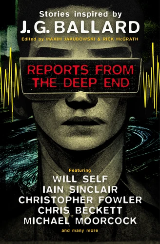 Reports from the Deep End: Stories inspired by J. G. Ballard book cover by Rick McGrath, Will Self, Iain Sinclair, Michael Moorcock, Christopher Fowler, Chris Beckett, Lavie Tidhar, Ramsey Campbell, Barry Malzberg, Adrian Cole, Jeff Noon, James Lovegrove, Toby Litt, Rhys Hughes