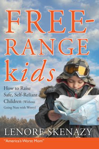 Free-Range Kids : How to Raise Safe, Self-Reliant Children (Without Going Nuts with Worry) Cover