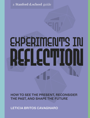 Experiments in Reflection: How to See the Present, Reconsider the Past, and Shape the Future (Stanford d.school Library) book cover by Leticia Britos Cavagnaro, Stanford d.school