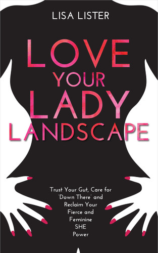 Love Your Lady Landscape: Trust Your Gut, Care for 'Down There' and Reclaim Your Fierce and Feminine SHE Power book cover by Lisa Lister