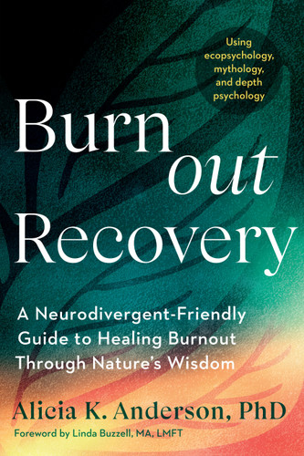 Burnout Recovery: A Neurodivergent-Friendly Guide to Healing Burnout Through Nature's Wisdom--Using ecopsychology, mythology, and depth psychology book cover by Alicia K. Anderson, PhD