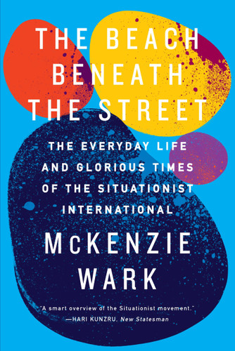 The Beach Beneath the Street: The Everyday Life and Glorious Times of the Situationist International book cover by McKenzie Wark