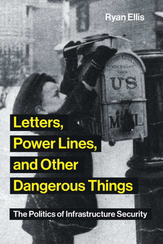 Letters, Power Lines, and Other Dangerous Things: The Politics of Infrastructure Security (Infrastructures) book cover by Ryan Ellis