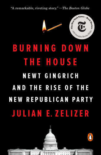 Burning Down the House: Newt Gingrich and the Rise of the New Republican Party book cover by Julian E. Zelizer