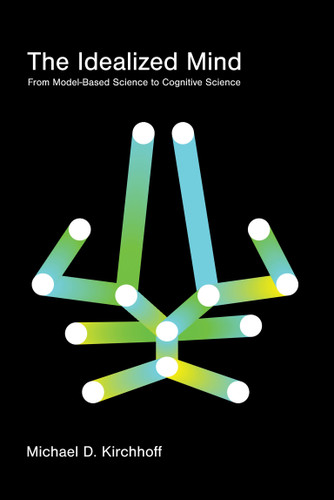 The Idealized Mind: From Model-Based Science to Cognitive Science book cover by Michael D. Kirchhoff