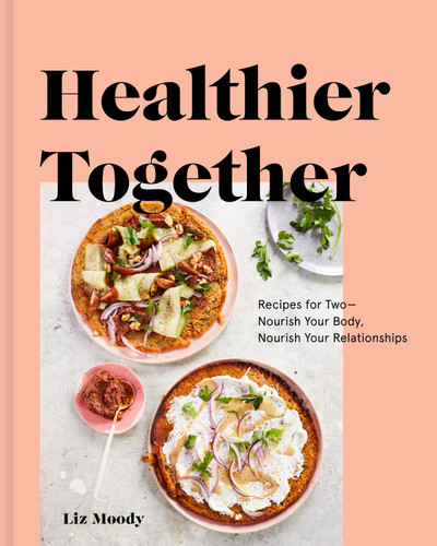 Healthier Together: Recipes for Two--Nourish Your Body, Nourish Your Relationships: A Cookbook book cover by Liz Moody