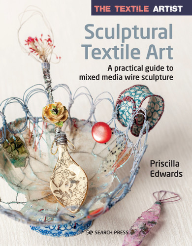 The Textile Artist: Sculptural Textile Art: A practical guide to mixed media wire sculpture (The Textile Artist) book cover by Priscilla Edwards