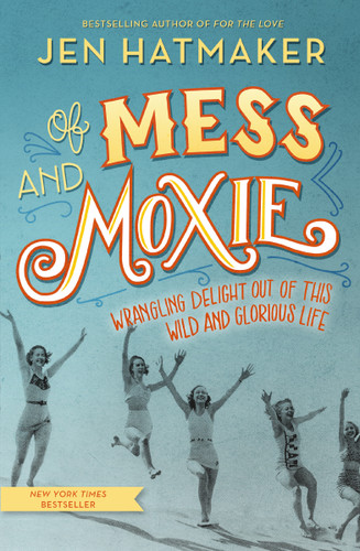 Of Mess and Moxie: Wrangling Delight Out of This Wild and Glorious Life [9780718031848]