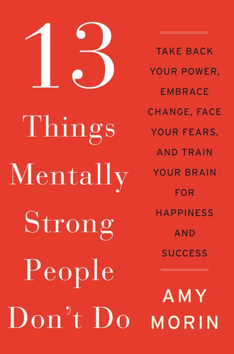13 Things Mentally Strong People Don't Do: Take Back Your Power, Embrace Change, Face Your Fears, and Train Your Brain for Happiness and Success book cover by Amy Morin
