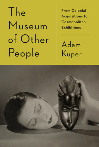The Museum of Other People: From Colonial Acquisitions to Cosmopolitan Exhibitions book cover by Adam Kuper