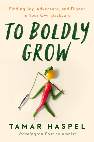 To Boldly Grow: Finding Joy, Adventure, and Dinner in Your Own Backyard book cover by Tamar Haspel