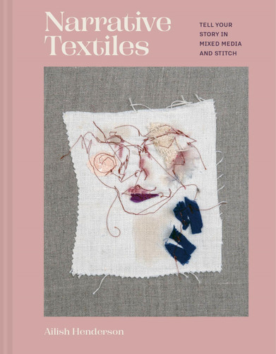 Narrative Textiles: Tell your story in mixed media and stitch book cover by Ailish Henderson