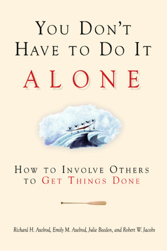 You Don't Have to Do It Alone: How to Involve Others to Get Things Done book cover by Richard H. Axelrod, Emily M. Axelrod, Julie Beedon, Robert W. Jake Jacobs
