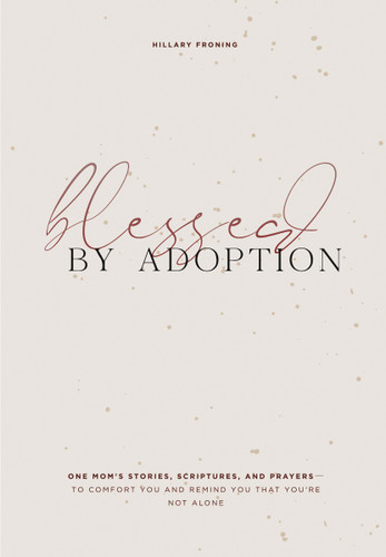 Blessed by Adoption: One Mom's Stories, Scriptures, and Prayers to Comfort You and Remind You That You're Not Alone book cover by Hillary Froning