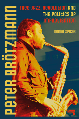 Peter Brötzmann: Free-Jazz, Revolution and the Politics of Improvisation book cover by Daniel Spicer