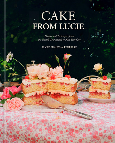 Cake From Lucie: Recipes and Techniques from the French Countryside to New York City:  A Baking Book book cover by Lucie Franc de Ferriere