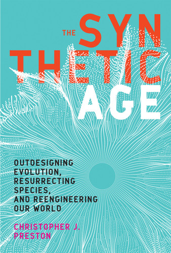 The Synthetic Age: Outdesigning Evolution, Resurrecting Species, and Reengineering Our World book cover by Christopher J. Preston