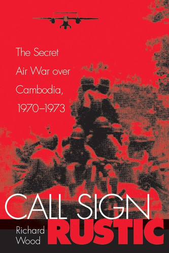 Call Sign Rustic: The Secret Air War over Cambodia, 1970-1973 book cover by Richard Wood