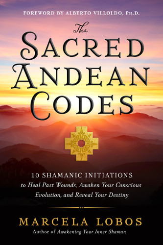 The Sacred Andean Codes: 10 Shamanic Initiations to Heal Past Wounds, Awaken Your Conscious Evolution, and Reveal Your Destiny book cover by Marcela Lobos