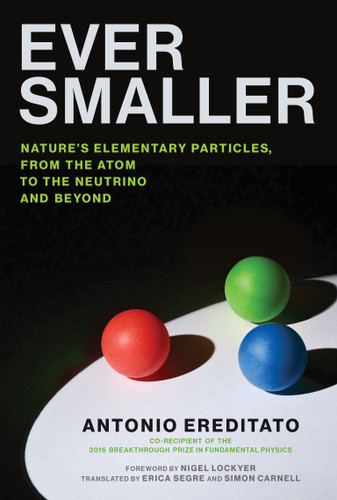 Ever Smaller: Nature's Elementary Particles, From the Atom to the Neutrino and Beyond book cover by Antonio Ereditato