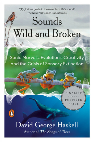 Sounds Wild and Broken: Sonic Marvels, Evolution's Creativity, and the Crisis of Sensory Extinction book cover by David George Haskell