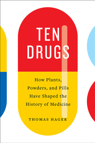 Ten Drugs: How Plants, Powders, and Pills Have Shaped the History of Medicine book cover by Thomas Hager