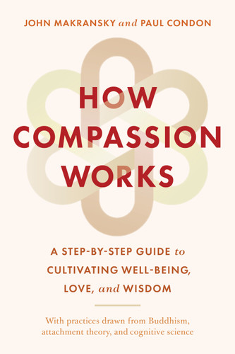 How Compassion Works: A Step-by-Step Guide to Cultivating Well-Being, Love, and Wisdom book cover by John Makransky, Paul Condon