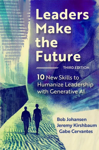Leaders Make the Future, Third Edition: 10 New Skills to Humanize Leadership with Generative AI book cover by Bob Johansen, Jeremy Kirshbaum, Gabe Cervantes