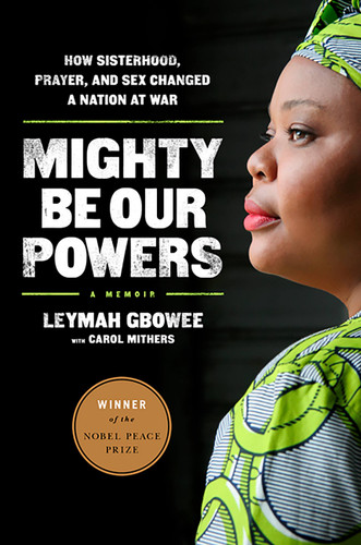 Mighty Be Our Powers: How Sisterhood, Prayer, and Sex Changed a Nation at War book cover by Leymah Gbowee