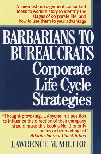 Barbarians to Bureaucrats:  Corporate Life Cycle Strategies: Corporate Life Cycle Strategies book cover by Lawrence M. Miller