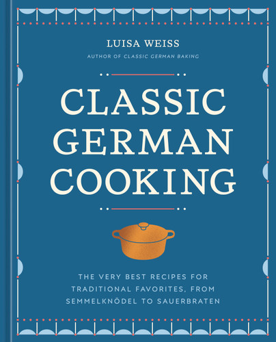 Classic German Cooking: The Very Best Recipes for Traditional Favorites, from Semmelknödel to Sauerbraten book cover by Luisa Weiss