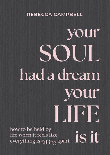 Your Soul Had a Dream, Your Life Is It: How to Be Held by Life When It Feels Like Everything Is Falling Apart book cover by Rebecca Campbell