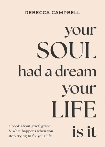 Your Soul Had a Dream, Your Life Is It: A Book About Grief, Grace & What Happens When You Stop Trying to Fix Your Life book cover by Rebecca Campbell