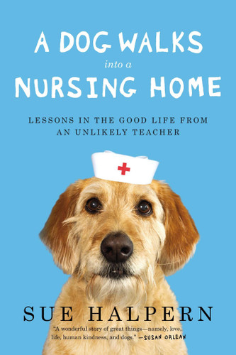 A Dog Walks Into a Nursing Home: Lessons in the Good Life from an Unlikely Teacher book cover by Sue Halpern