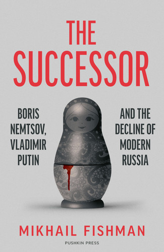 The Successor: Boris Nemtsov, Vladimir Putin and the Decline of Modern Russia book cover by Mikhail Fishman