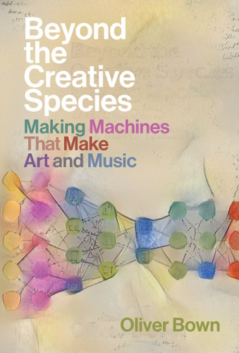 Beyond the Creative Species: Making Machines That Make Art and Music book cover by Oliver Bown