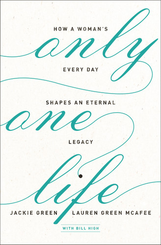 Only One Life: How a Woman's Every Day Shapes an Eternal Legacy book cover by Jackie Green, Lauren Green McAfee