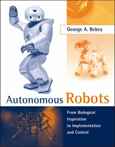 Autonomous Robots: From Biological Inspiration to Implementation and Control (Intelligent Robotics and Autonomous Agents series) book cover by George A. Bekey