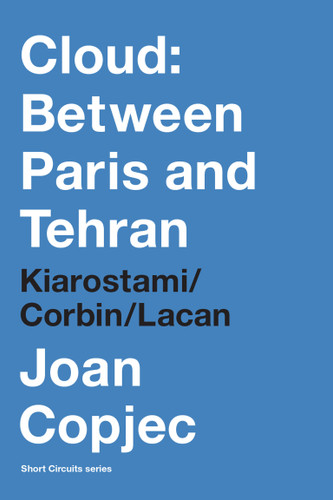 Cloud: Between Paris and Tehran: Kiarostami/Corbin/Lacan (Short Circuits) book cover by Joan Copjec