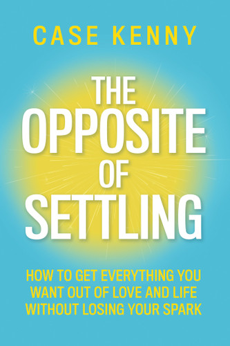 The Opposite of Settling: How to Get Everything You Want Out of Love and Life Without Losing Your Spark book cover by Case Kenny