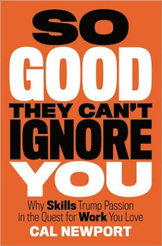 So Good They Can't Ignore You: Why Skills Trump Passion in the Quest for Work You Love Cover