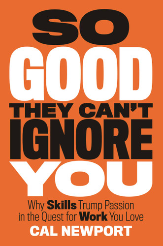 So Good They Can't Ignore You: Why Skills Trump Passion in the Quest for Work You Love book cover by Cal Newport
