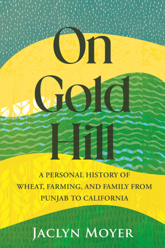 On Gold Hill: A Personal History of Wheat, Farming, and Family, from Punjab to California book cover by Jaclyn Moyer