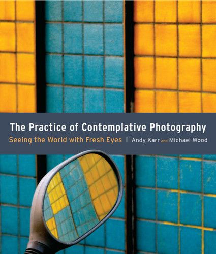 The Practice of Contemplative Photography: Seeing the World with Fresh Eyes book cover by Andy Karr, Michael Wood