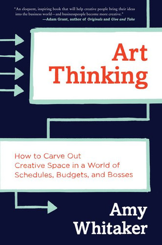 Art Thinking: How to Carve Out Creative Space in a World of Schedules, Budgets, and Bosses book cover by Amy Whitaker